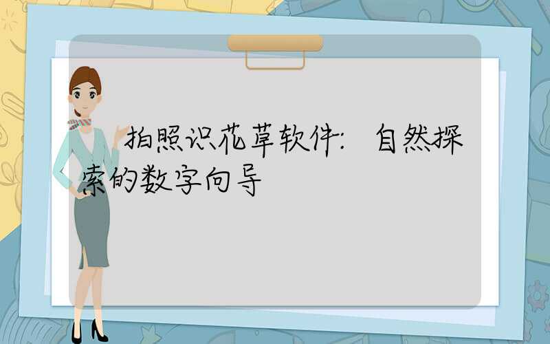 拍照识花草软件:自然探索的数字向导